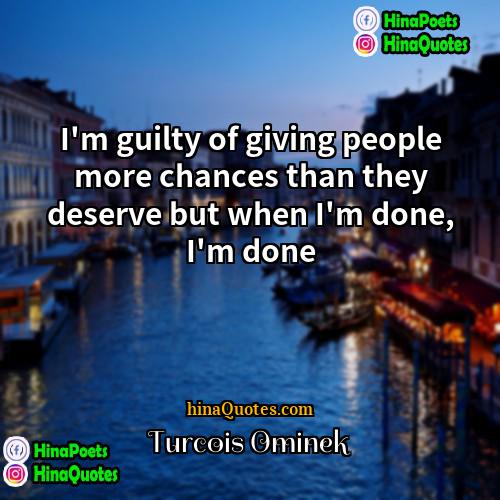 Turcois Ominek Quotes | I'm guilty of giving people more chances